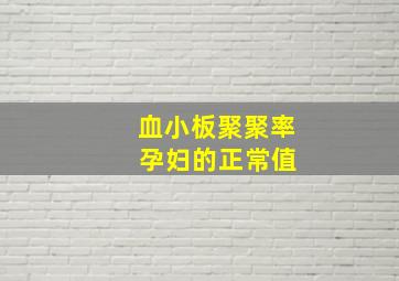 血小板聚聚率 孕妇的正常值